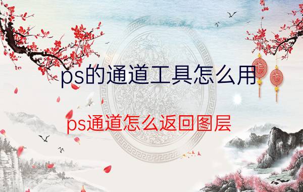 ps的通道工具怎么用 ps通道怎么返回图层？